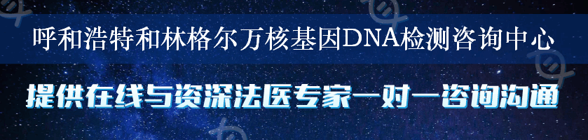 呼和浩特和林格尔万核基因DNA检测咨询中心